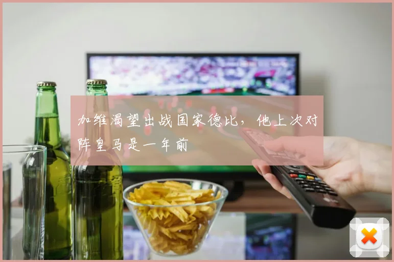 加维渴望出战国家德比，他上次对阵皇马是一年前